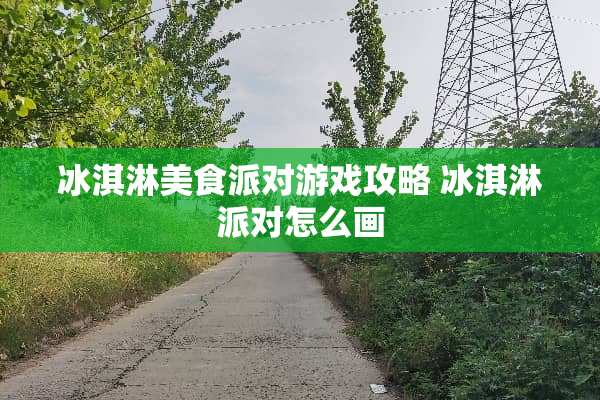 冰淇淋美食派对游戏攻略 冰淇淋派对怎么画