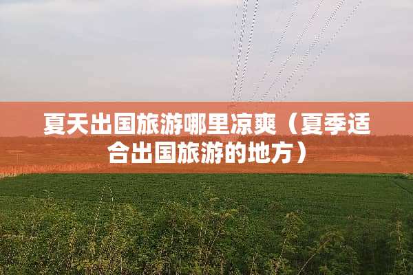 夏天出国旅游哪里凉爽（夏季适合出国旅游的地方）
