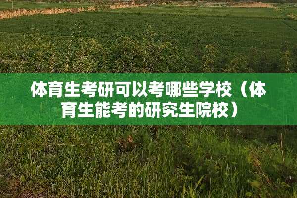 体育生考研可以考哪些学校（体育生能考的研究生院校）