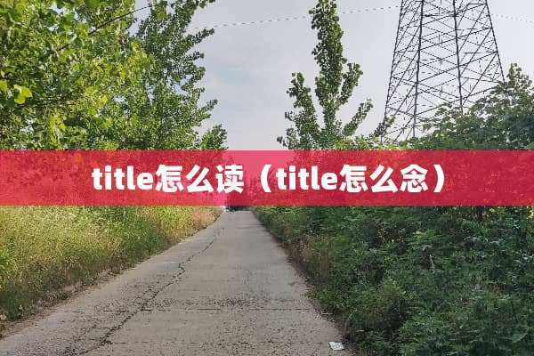 title怎么读（title怎么念）