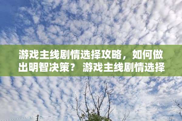 游戏主线剧情选择攻略，如何做出明智决策？ 游戏主线剧情选择攻略