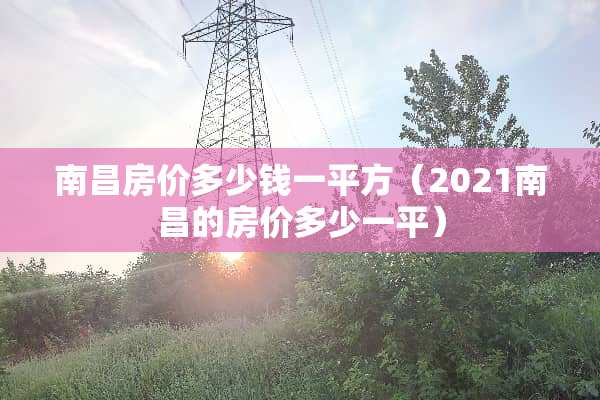 南昌房价多少钱一平方（2021南昌的房价多少一平）