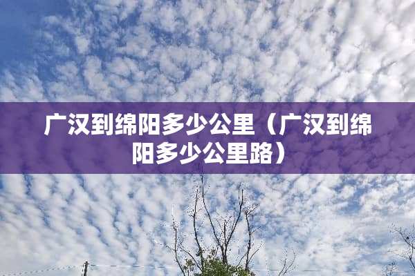 广汉到绵阳多少公里（广汉到绵阳多少公里路）