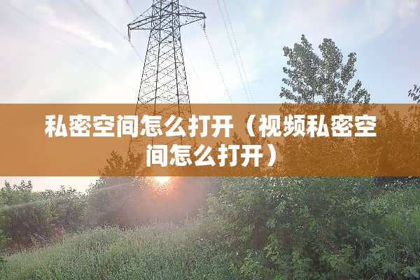 私密空间怎么打开（视频私密空间怎么打开）