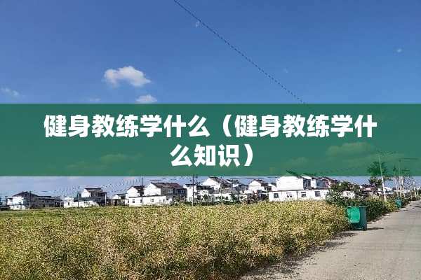 健身教练学什么（健身教练学什么知识）