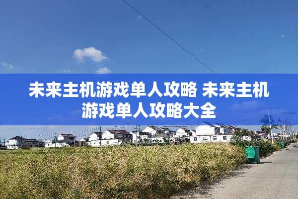 未来主机游戏单人攻略 未来主机游戏单人攻略大全