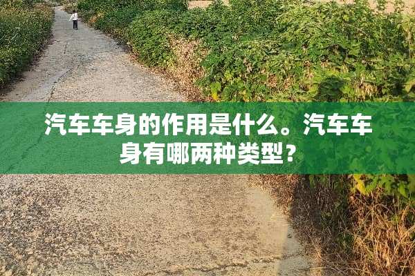 汽车车身的作用是什么。汽车车身有哪两种类型？
