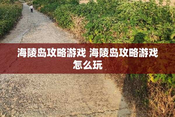 海陵岛攻略游戏 海陵岛攻略游戏怎么玩