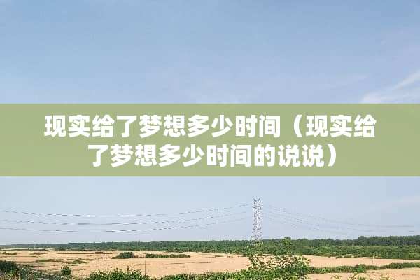 现实给了梦想多少时间（现实给了梦想多少时间的说说）