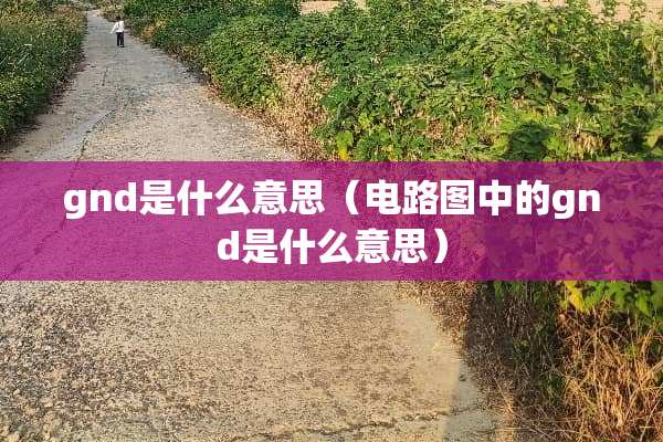 gnd是什么意思（电路图中的gnd是什么意思）