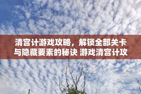 清宫计游戏攻略，解锁全部关卡与隐藏要素的秘诀 游戏清宫计攻略