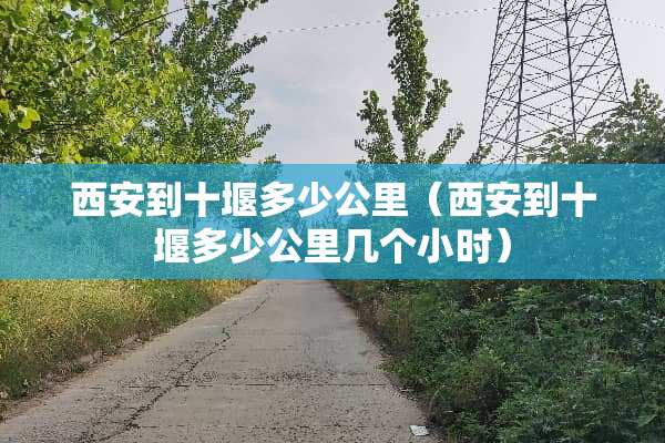 西安到十堰多少公里（西安到十堰多少公里几个小时）