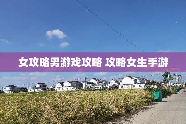 女攻略男游戏攻略 攻略女生手游