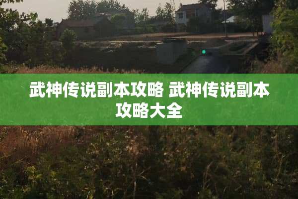 武神传说副本攻略 武神传说副本攻略大全