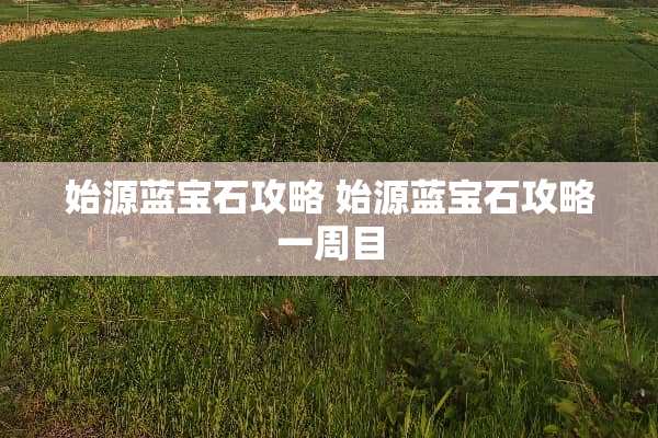 始源蓝宝石攻略 始源蓝宝石攻略一周目