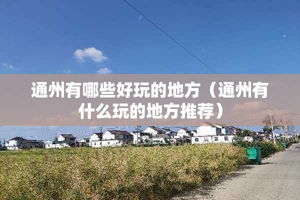 通州有哪些好玩的地方（通州有什么玩的地方推荐）