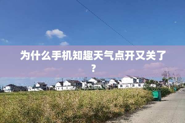 为什么手机知趣天气点开又关了？