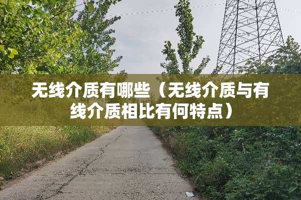 无线介质有哪些（无线介质与有线介质相比有何特点）
