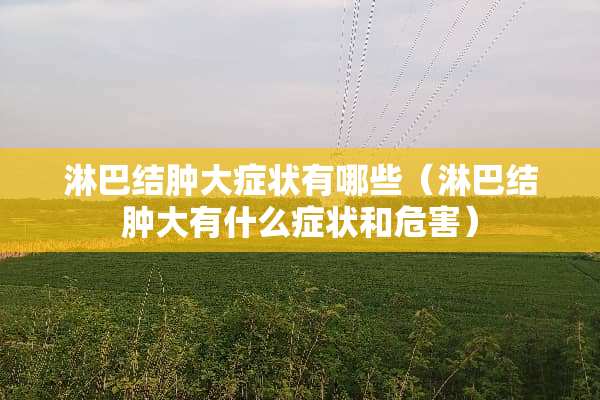 淋巴结肿大症状有哪些（淋巴结肿大有什么症状和危害）