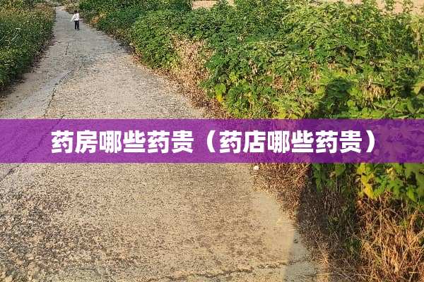 药房哪些药贵（药店哪些药贵）