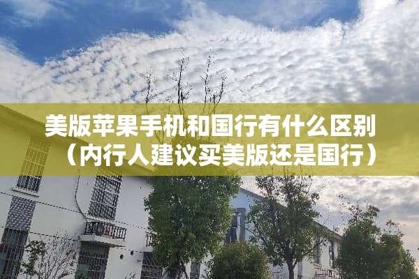 美版苹果手机和国行有什么区别（内行人建议买美版还是国行）