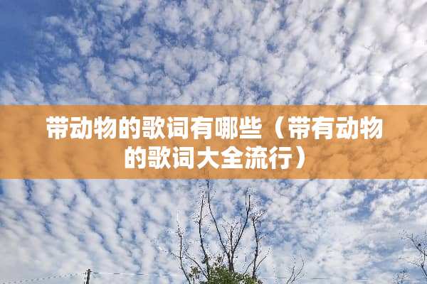 带动物的歌词有哪些（带有动物的歌词大全流行）
