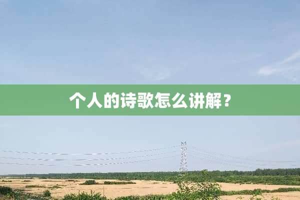 个人的诗歌怎么讲解？
