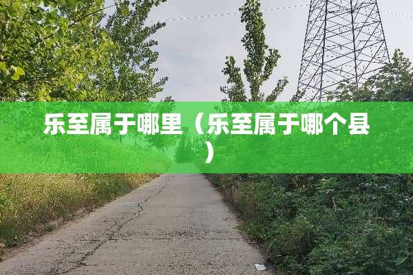乐至属于哪里（乐至属于哪个县）