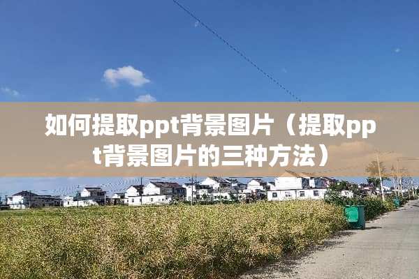 如何提取ppt背景图片（提取ppt背景图片的三种方法）