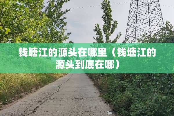 钱塘江的源头在哪里（钱塘江的源头到底在哪）