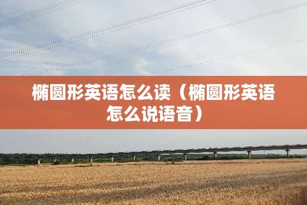 椭圆形英语怎么读（椭圆形英语怎么说语音）