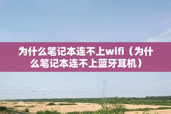 为什么笔记本连不上wifi（为什么笔记本连不上蓝牙耳机）