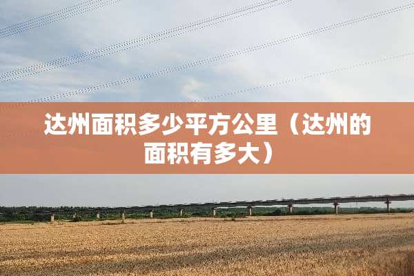 达州面积多少平方公里（达州的面积有多大）