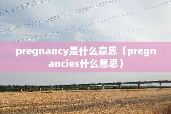 pregnancy是什么意思（pregnancies什么意思）