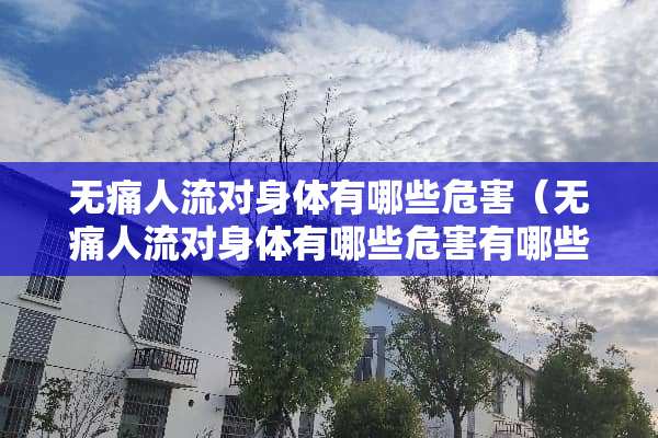无痛人流对身体有哪些危害（无痛人流对身体有哪些危害有哪些）