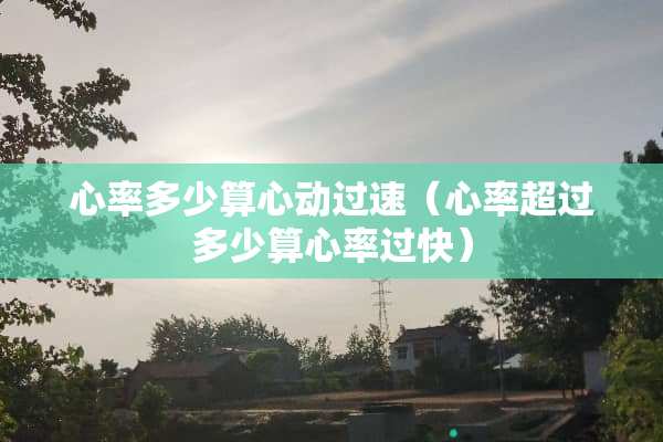 心率多少算心动过速（心率超过多少算心率过快）