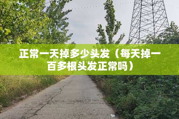 正常一天掉多少头发（每天掉一百多根头发正常吗）
