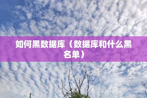 如何黑数据库（数据库和什么黑名单）