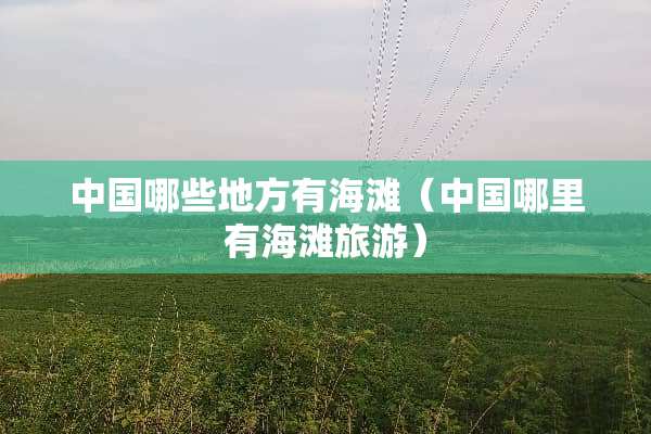 中国哪些地方有海滩（中国哪里有海滩旅游）