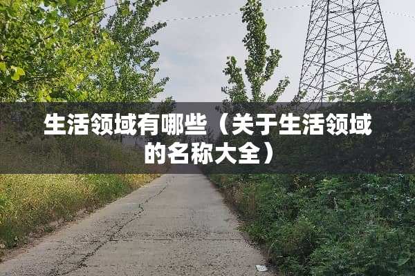 生活领域有哪些（关于生活领域的名称大全）