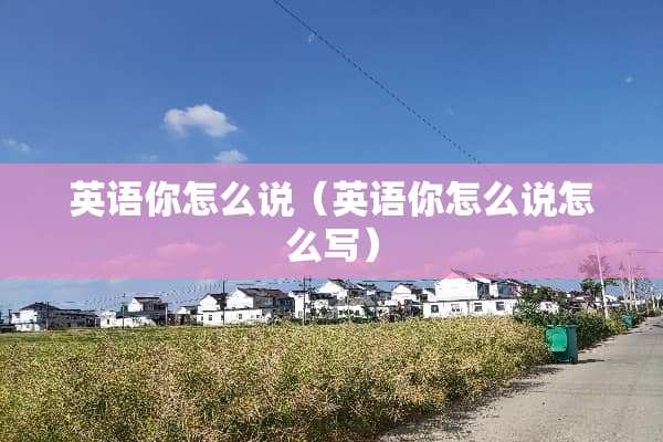 英语你怎么说（英语你怎么说怎么写）