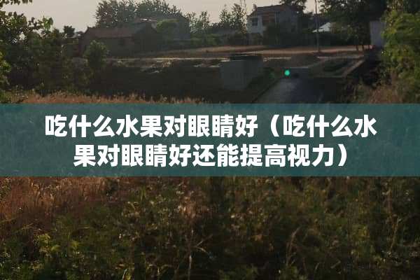 吃什么水果对眼睛好(吃什么水果对眼睛好还能提高视力) 吃什么水果对眼睛好(吃什么水果对眼睛好还能提高视力)