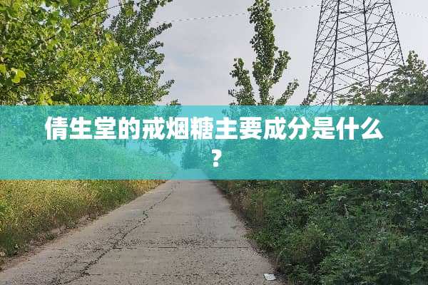 倩生堂的戒烟糖主要成分是什么？