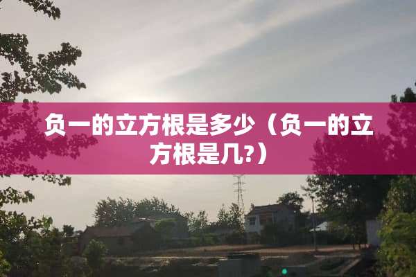 负一的立方根是多少（负一的立方根是几?）