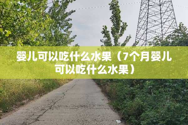 婴儿可以吃什么水果（7个月婴儿可以吃什么水果）