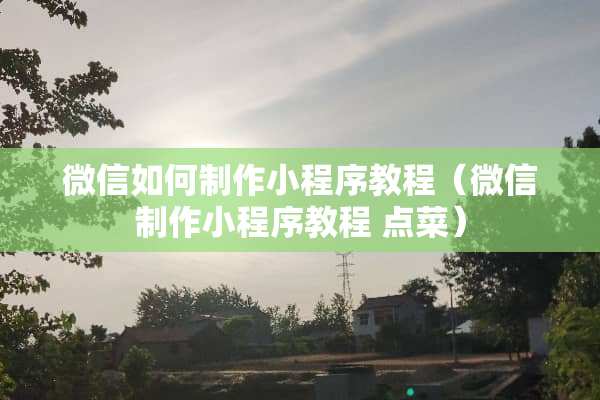 微信如何制作小程序教程（微信制作小程序教程 点菜）