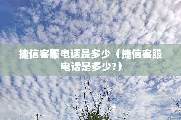 捷信客服电话是多少（捷信客服电话是多少?）
