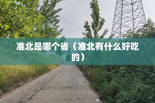 准北是哪个省（准北有什么好吃的）