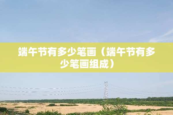 端午节有多少笔画（端午节有多少笔画组成）