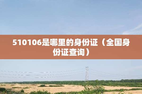 510106是哪里的身份证（全国身份证查询）